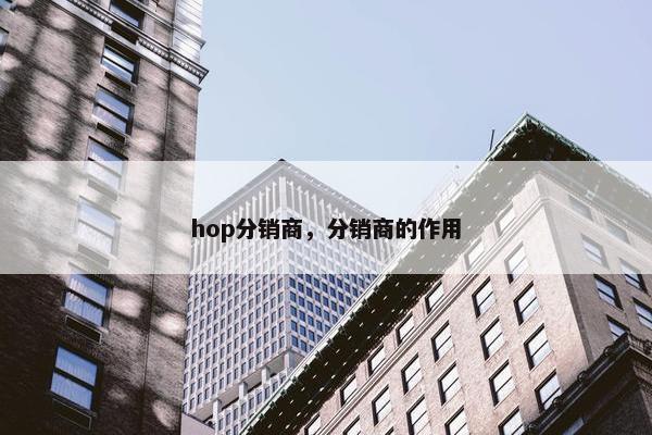 hop分销商，分销商的作用