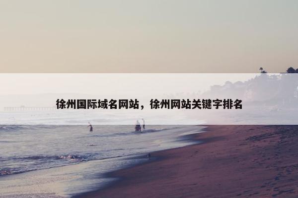徐州国际域名网站，徐州网站关键字排名