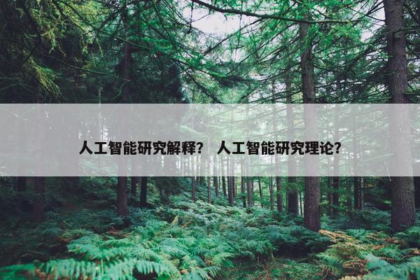 人工智能研究解释？ 人工智能研究理论？