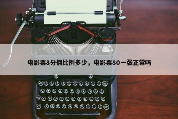 电影票8分佣比例多少，电影票80一张正常吗