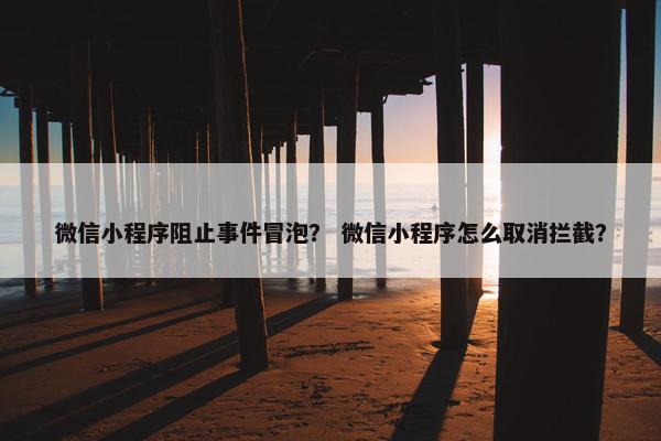 微信小程序阻止事件冒泡？ 微信小程序怎么取消拦截？