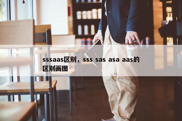 sssaas区别，sss sas asa aas的区别画图