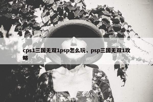cps1三国无双1psp怎么玩，psp三国无双1攻略