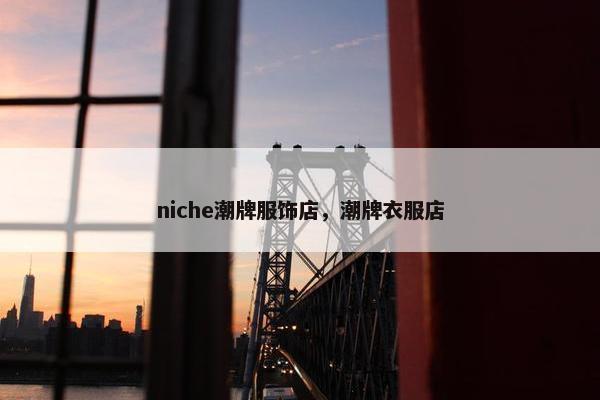niche潮牌服饰店，潮牌衣服店