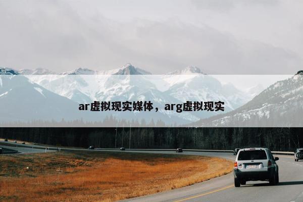 ar虚拟现实媒体，arg虚拟现实
