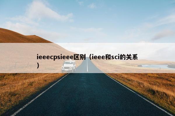 ieeecpsieee区别（ieee和sci的关系）