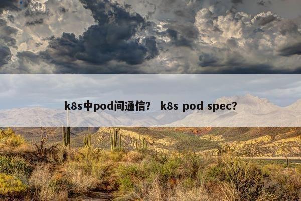 k8s中pod间通信？ k8s pod spec？