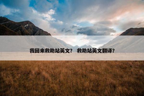我回来救助站英文？ 救助站英文翻译？