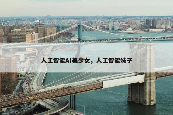 人工智能AI美少女，人工智能妹子