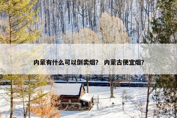 内蒙有什么可以倒卖烟？ 内蒙古便宜烟？