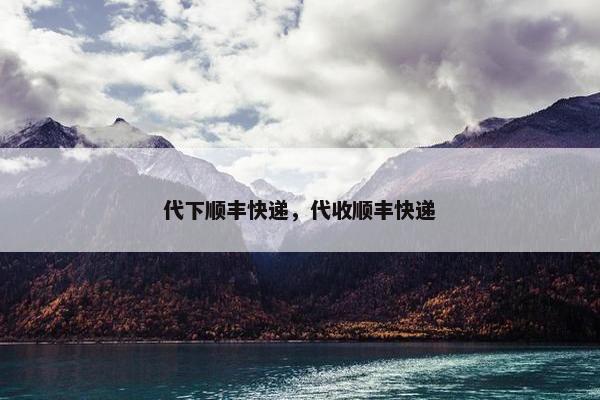 代下顺丰快递，代收顺丰快递