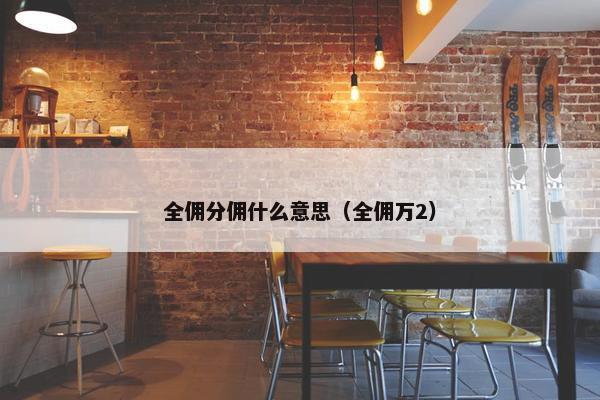 全佣分佣什么意思（全佣万2）