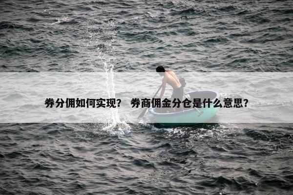 券分佣如何实现？ 券商佣金分仓是什么意思？