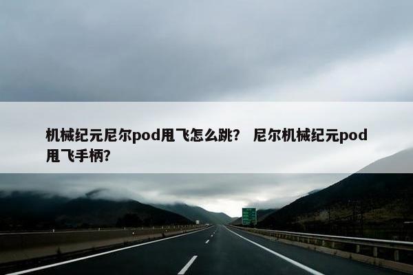 机械纪元尼尔pod甩飞怎么跳？ 尼尔机械纪元pod甩飞手柄？