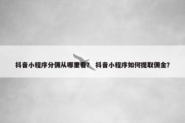 抖音小程序分佣从哪里看？ 抖音小程序如何提取佣金？