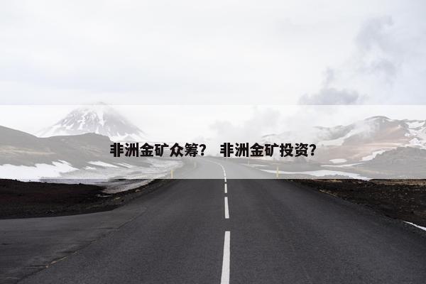 非洲金矿众筹？ 非洲金矿投资？