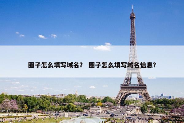 圈子怎么填写域名？ 圈子怎么填写域名信息？