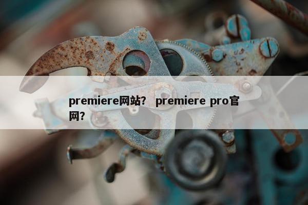 premiere网站？ premiere pro官网？
