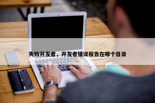 失败开发者，开发者错误报告在哪个目录