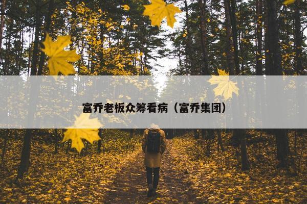 富乔老板众筹看病（富乔集团）