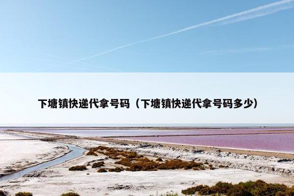 下塘镇快递代拿号码（下塘镇快递代拿号码多少）