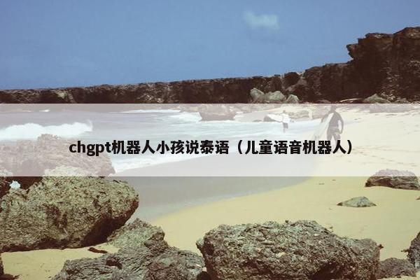 chgpt机器人小孩说泰语（儿童语音机器人）