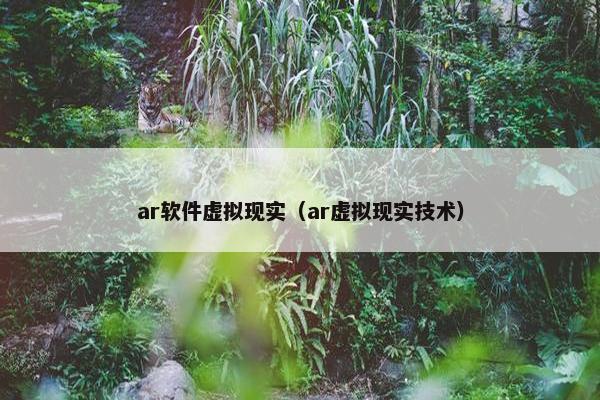ar软件虚拟现实（ar虚拟现实技术）