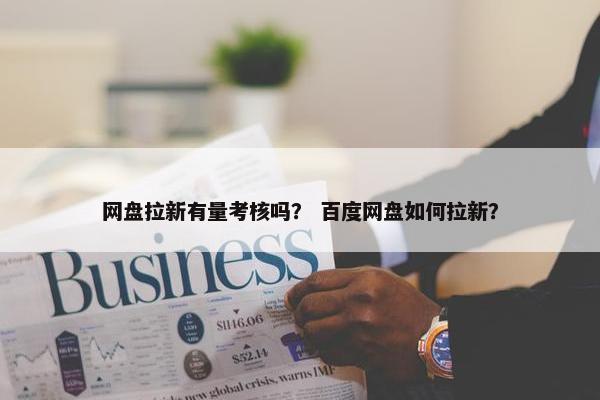 网盘拉新有量考核吗？ 百度网盘如何拉新？
