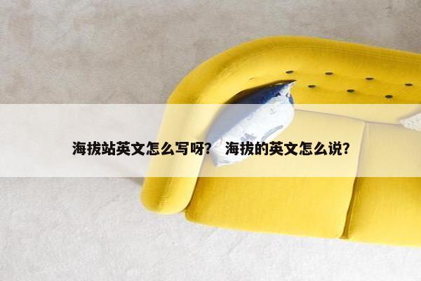 海拔站英文怎么写呀？ 海拔的英文怎么说？
