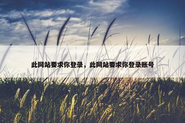 此网站要求你登录，此网站要求你登录账号