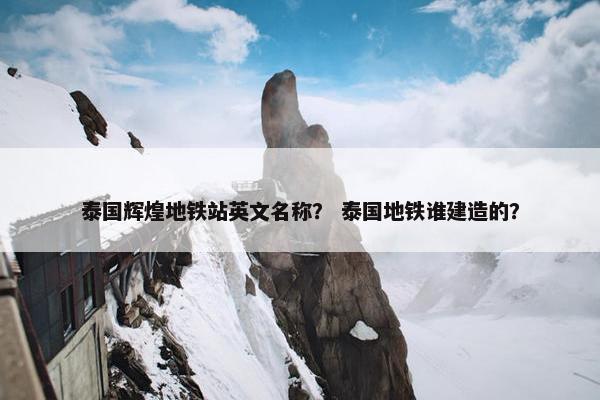 泰国辉煌地铁站英文名称？ 泰国地铁谁建造的？