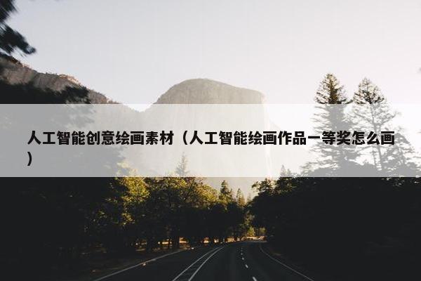 人工智能创意绘画素材（人工智能绘画作品一等奖怎么画）