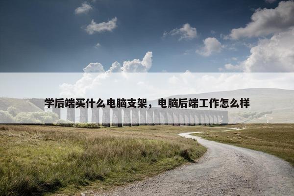 学后端买什么电脑支架，电脑后端工作怎么样