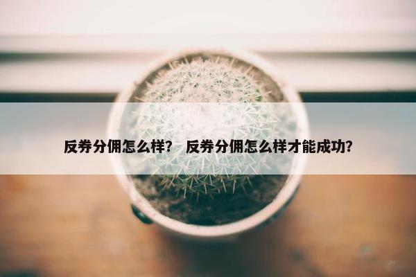 反券分佣怎么样？ 反券分佣怎么样才能成功？