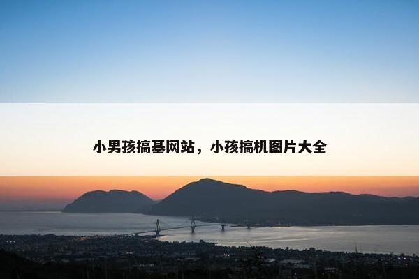 小男孩搞基网站，小孩搞机图片大全