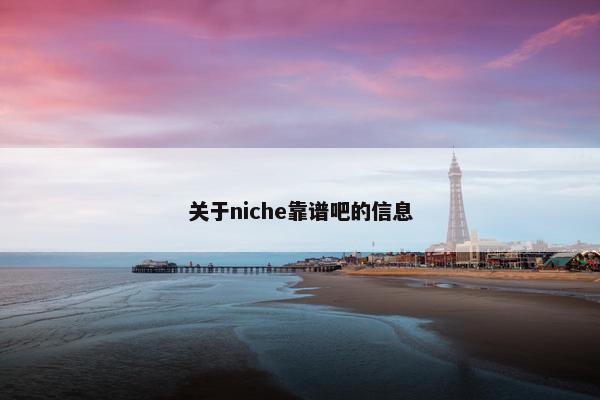 关于niche靠谱吧的信息