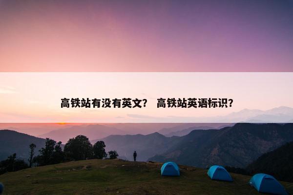 高铁站有没有英文？ 高铁站英语标识？