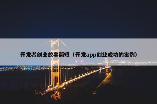 开发者创业故事简短（开发app创业成功的案例）