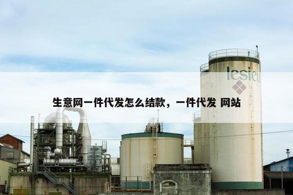 生意网一件代发怎么结款，一件代发 网站