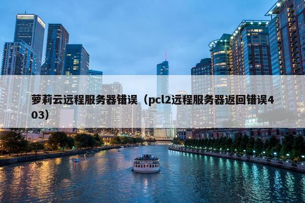 萝莉云远程服务器错误（pcl2远程服务器返回错误403）