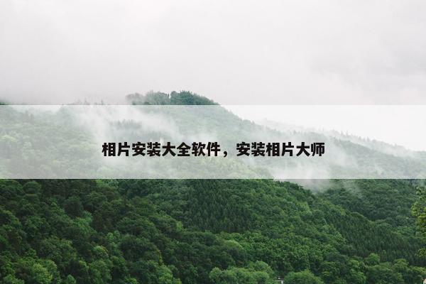 相片安装大全软件，安装相片大师
