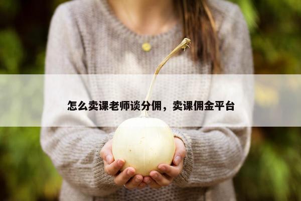 怎么卖课老师谈分佣，卖课佣金平台