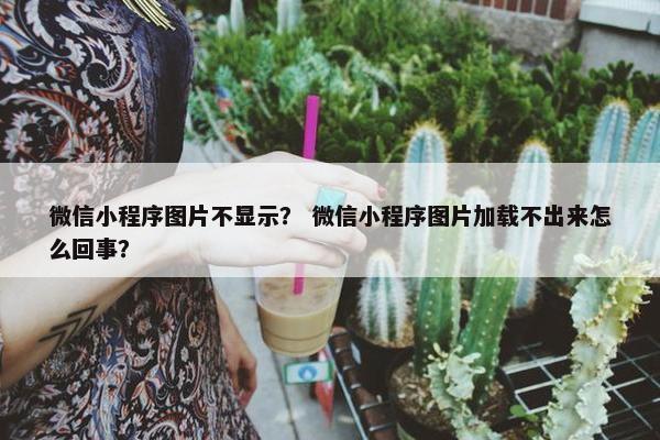 微信小程序图片不显示？ 微信小程序图片加载不出来怎么回事？
