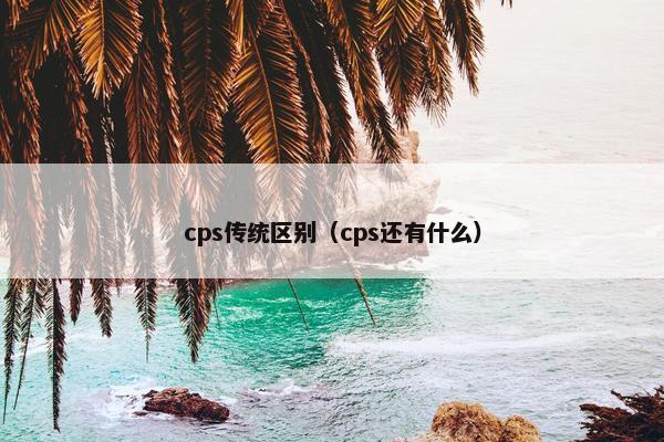 cps传统区别（cps还有什么）