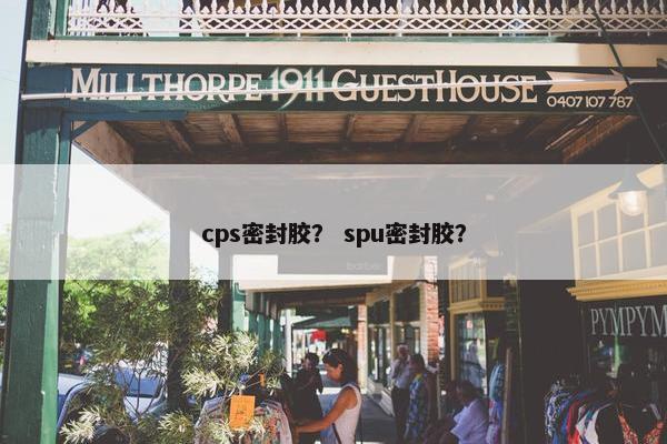 cps密封胶？ spu密封胶？