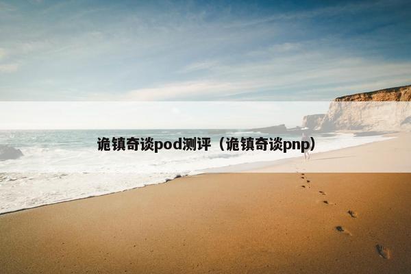 诡镇奇谈pod测评（诡镇奇谈pnp）