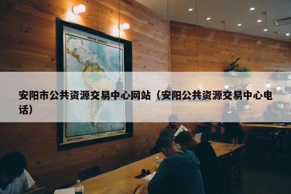 安阳市公共资源交易中心网站（安阳公共资源交易中心电话）