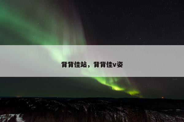 背背佳站，背背佳v姿