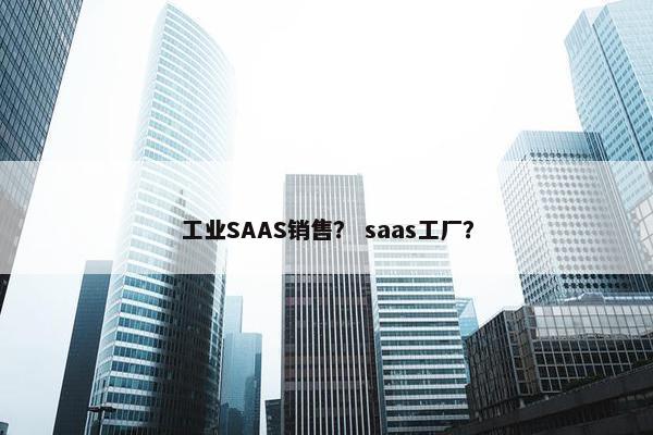 工业SAAS销售？ saas工厂？