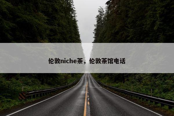 伦敦niche茶，伦敦茶馆电话